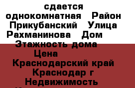 сдается  однокомнатная › Район ­ Прикубанский › Улица ­ Рахманинова › Дом ­ 35 › Этажность дома ­ 6 › Цена ­ 12 000 - Краснодарский край, Краснодар г. Недвижимость » Квартиры аренда   . Краснодарский край,Краснодар г.